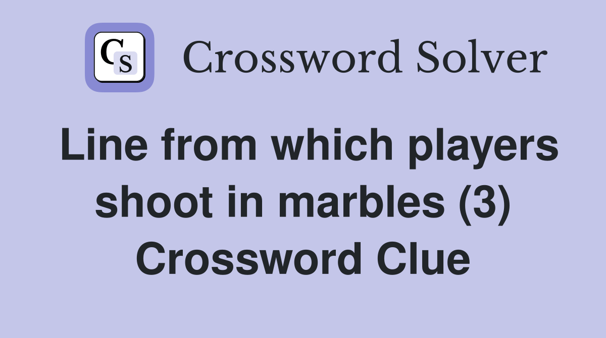 Line from which players shoot in marbles (3) Crossword Clue Answers